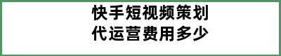 快手短视频策划代运营费用多少