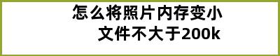 怎么将照片内存变小文件不大于200k