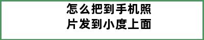 怎么把到手机照片发到小度上面