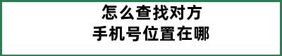 怎么查找对方手机号位置在哪