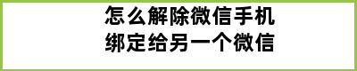 怎么解除微信手机绑定给另一个微信