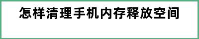 怎样清理手机内存释放空间