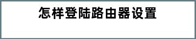 怎样登陆路由器设置