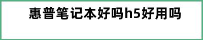 惠普笔记本好吗h5好用吗