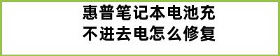 惠普笔记本电池充不进去电怎么修复