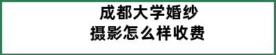 成都大学婚纱摄影怎么样收费