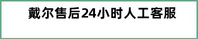 戴尔售后24小时人工客服