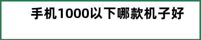 手机1000以下哪款机子好