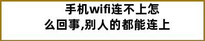 手机wifi连不上怎么回事,别人的都能连上