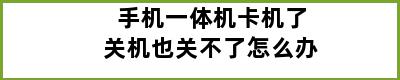 手机一体机卡机了关机也关不了怎么办