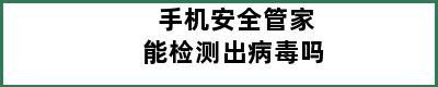 手机安全管家能检测出病毒吗