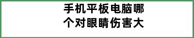 手机平板电脑哪个对眼睛伤害大