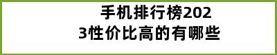 手机排行榜2023性价比高的有哪些