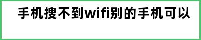 手机搜不到wifi别的手机可以