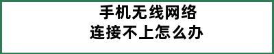 手机无线网络连接不上怎么办