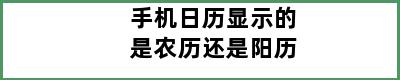 手机日历显示的是农历还是阳历