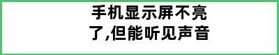 手机显示屏不亮了,但能听见声音