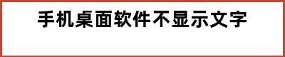 手机桌面软件不显示文字