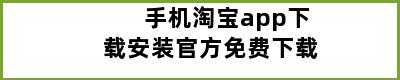 手机淘宝app下载安装官方免费下载