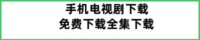 手机电视剧下载免费下载全集下载