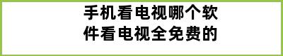 手机看电视哪个软件看电视全免费的