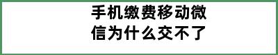 手机缴费移动微信为什么交不了