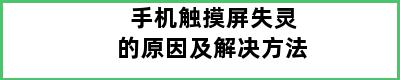 手机触摸屏失灵的原因及解决方法