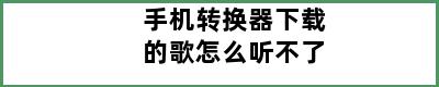 手机转换器下载的歌怎么听不了