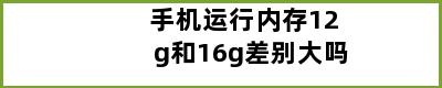 手机运行内存12g和16g差别大吗