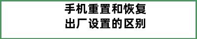 手机重置和恢复出厂设置的区别