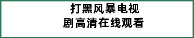 打黑风暴电视剧高清在线观看