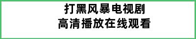 打黑风暴电视剧高清播放在线观看