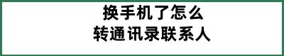 换手机了怎么转通讯录联系人