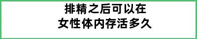 排精之后可以在女性体内存活多久