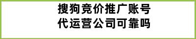 搜狗竞价推广账号代运营公司可靠吗