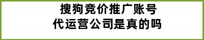 搜狗竞价推广账号代运营公司是真的吗