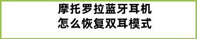 摩托罗拉蓝牙耳机怎么恢复双耳模式