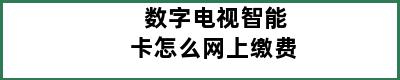 数字电视智能卡怎么网上缴费