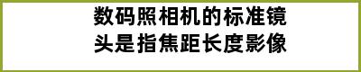 数码照相机的标准镜头是指焦距长度影像