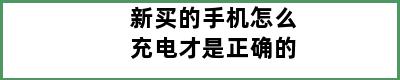 新买的手机怎么充电才是正确的