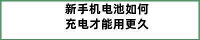 新手机电池如何充电才能用更久