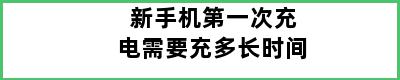 新手机第一次充电需要充多长时间