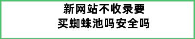 新网站不收录要买蜘蛛池吗安全吗