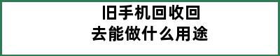 旧手机回收回去能做什么用途