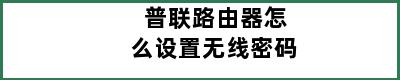 普联路由器怎么设置无线密码