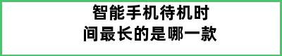 智能手机待机时间最长的是哪一款