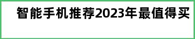 智能手机推荐2023年最值得买