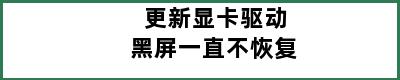 更新显卡驱动黑屏一直不恢复