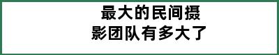 最大的民间摄影团队有多大了