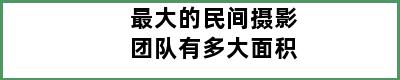 最大的民间摄影团队有多大面积